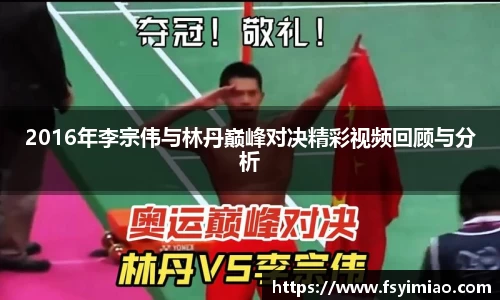 2016年李宗伟与林丹巅峰对决精彩视频回顾与分析