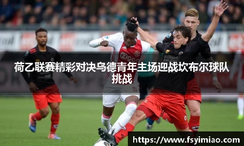 荷乙联赛精彩对决乌德青年主场迎战坎布尔球队挑战